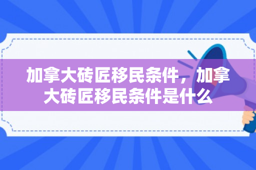 加拿大砖匠移民条件，加拿大砖匠移民条件是什么