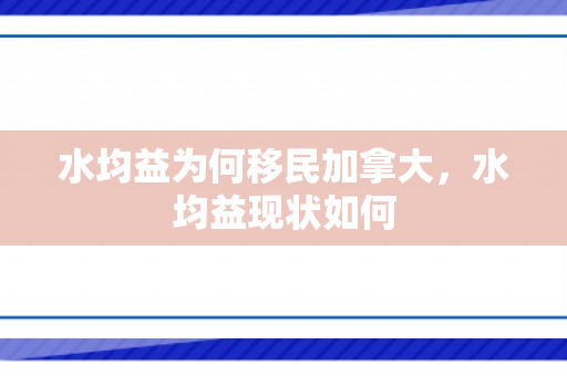 水均益为何移民加拿大，水均益现状如何