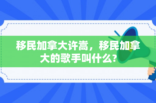 移民加拿大许嵩，移民加拿大的歌手叫什么?