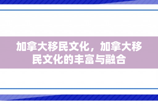 加拿大移民文化，加拿大移民文化的丰富与融合