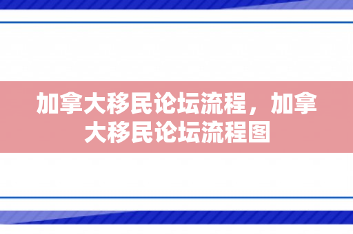 加拿大移民论坛流程，加拿大移民论坛流程图