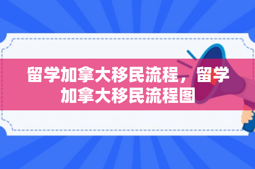 留学加拿大移民流程，留学加拿大移民流程图