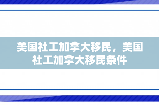 美国社工加拿大移民，美国社工加拿大移民条件
