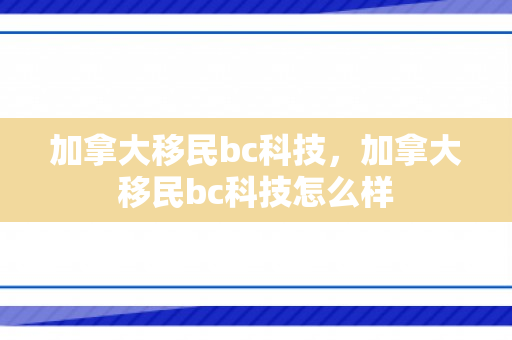 加拿大移民bc科技，加拿大移民bc科技怎么样
