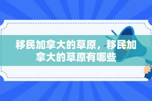 移民加拿大的草原，移民加拿大的草原有哪些