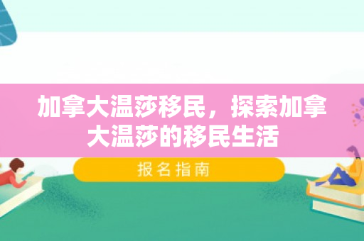 加拿大温莎移民，探索加拿大温莎的移民生活