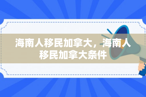 海南人移民加拿大，海南人移民加拿大条件