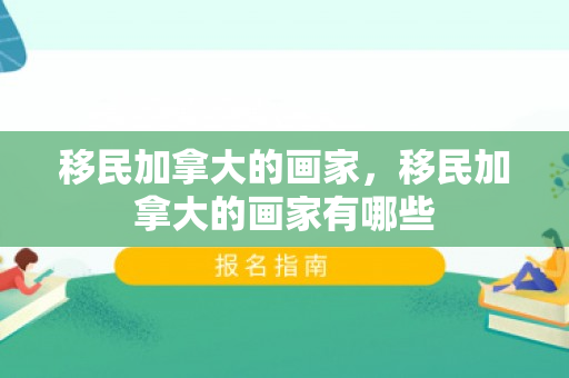 移民加拿大的画家，移民加拿大的画家有哪些