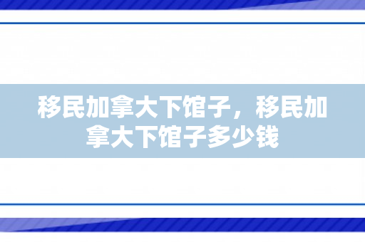 移民加拿大下馆子，移民加拿大下馆子多少钱