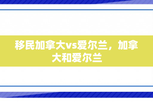 移民加拿大vs爱尔兰，加拿大和爱尔兰