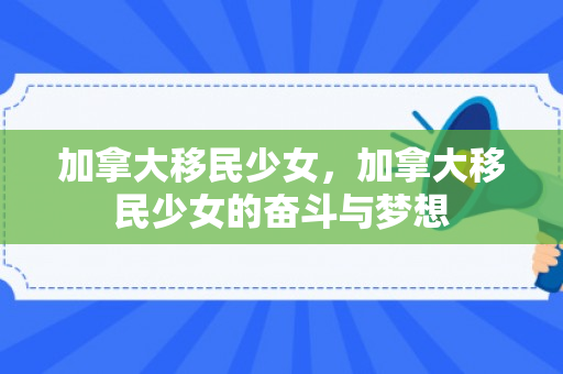 加拿大移民少女，加拿大移民少女的奋斗与梦想