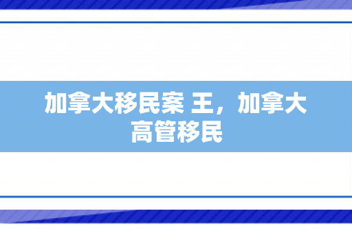 加拿大移民案 王，加拿大高管移民