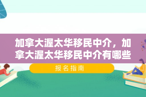 加拿大渥太华移民中介，加拿大渥太华移民中介有哪些