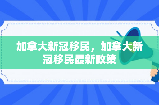 加拿大新冠移民，加拿大新冠移民最新政策