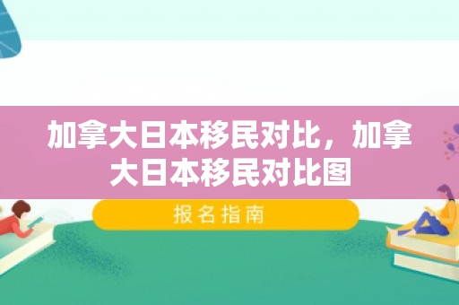 加拿大日本移民对比，加拿大日本移民对比图