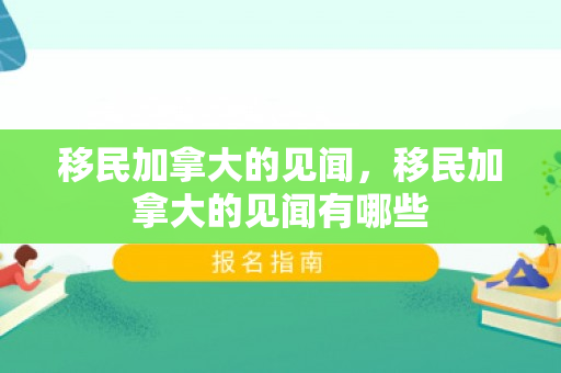 移民加拿大的见闻，移民加拿大的见闻有哪些