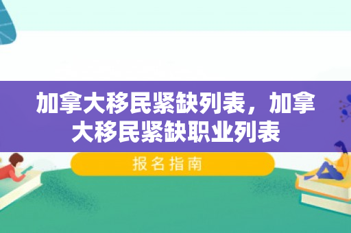 加拿大移民紧缺列表，加拿大移民紧缺职业列表