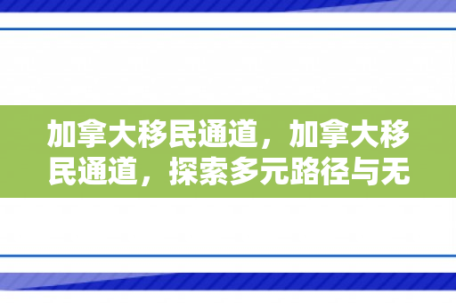 加拿大移民通道，加拿大移民通道，探索多元路径与无限机遇