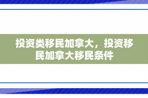 投资类移民加拿大，投资移民加拿大移民条件