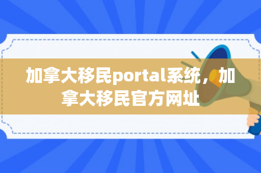 加拿大移民portal系统，加拿大移民官方网址