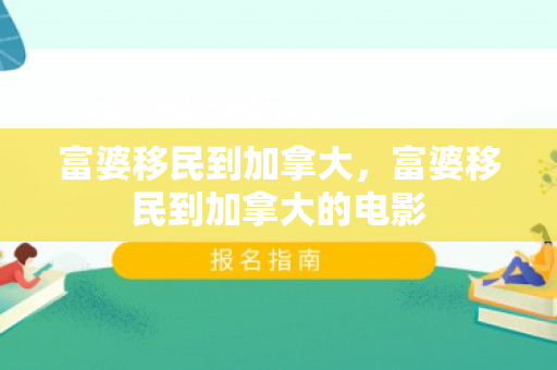 富婆移民到加拿大，富婆移民到加拿大的电影