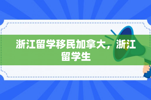 浙江留学移民加拿大，浙江留学生