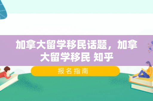 加拿大留学移民话题，加拿大留学移民 知乎