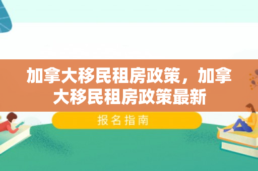 加拿大移民租房政策，加拿大移民租房政策最新