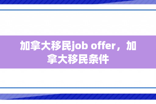 加拿大移民job offer，加拿大移民条件