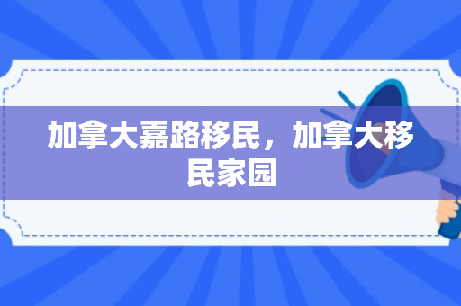 加拿大嘉路移民，加拿大移民家园