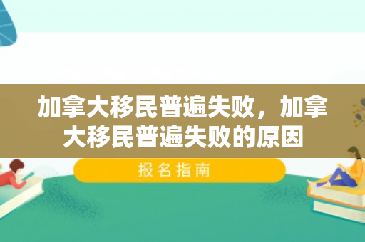 加拿大移民普遍失败，加拿大移民普遍失败的原因