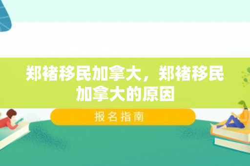 郑褚移民加拿大，郑褚移民加拿大的原因
