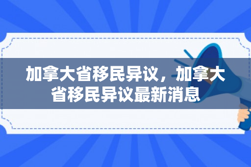加拿大省移民异议，加拿大省移民异议最新消息