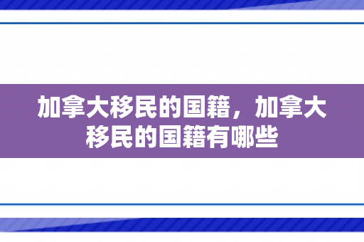 加拿大移民的国籍，加拿大移民的国籍有哪些