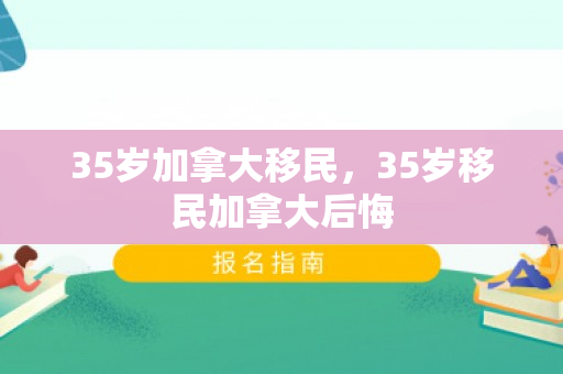 35岁加拿大移民，35岁移民加拿大后悔