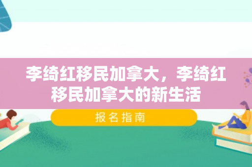 李绮红移民加拿大，李绮红移民加拿大的新生活