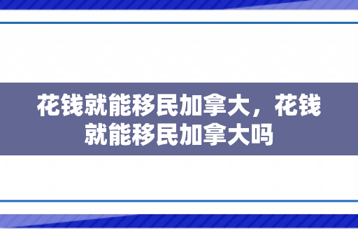 花钱就能移民加拿大，花钱就能移民加拿大吗