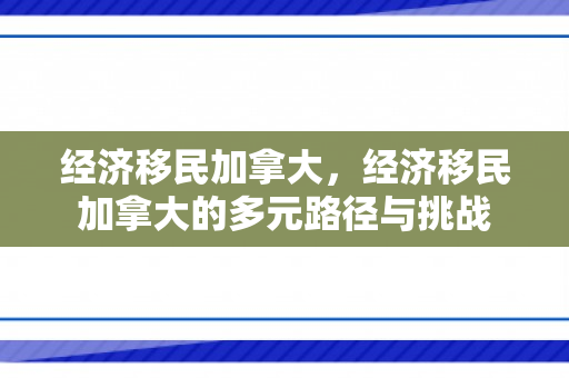 经济移民加拿大，经济移民加拿大的多元路径与挑战