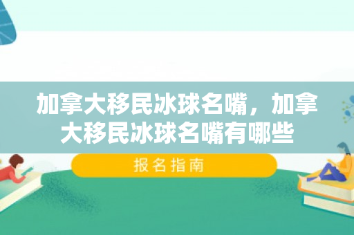 加拿大移民冰球名嘴，加拿大移民冰球名嘴有哪些
