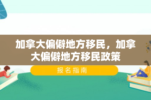加拿大偏僻地方移民，加拿大偏僻地方移民政策