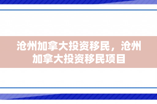 沧州加拿大投资移民，沧州加拿大投资移民项目