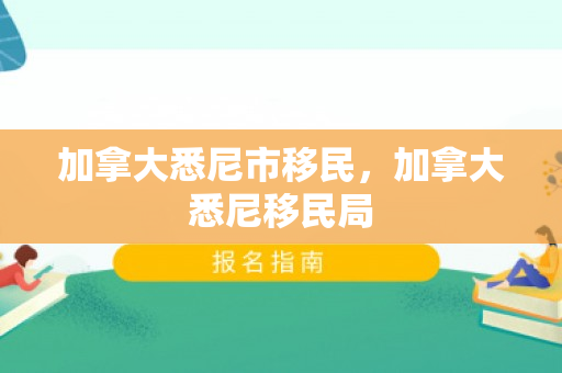 加拿大悉尼市移民，加拿大悉尼移民局