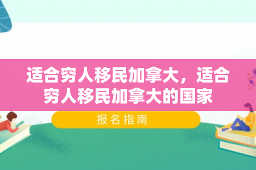 适合穷人移民加拿大，适合穷人移民加拿大的国家