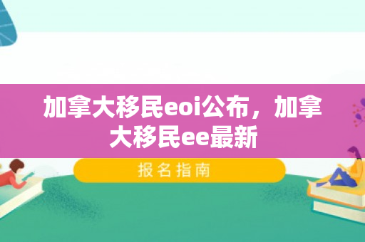 加拿大移民eoi公布，加拿大移民ee最新