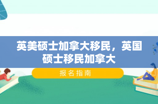 英美硕士加拿大移民，英国硕士移民加拿大