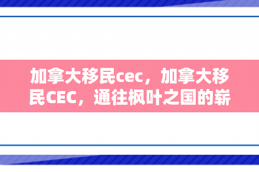 加拿大移民cec，加拿大移民CEC，通往枫叶之国的崭新篇章