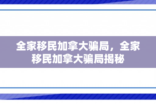 全家移民加拿大骗局，全家移民加拿大骗局揭秘