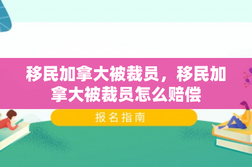 移民加拿大被裁员，移民加拿大被裁员怎么赔偿