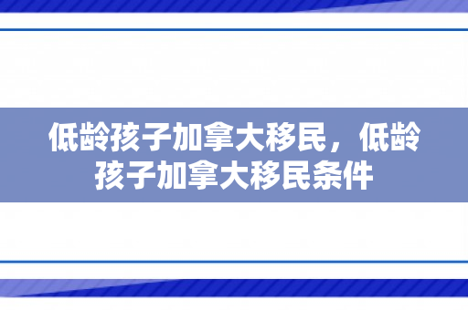 低龄孩子加拿大移民，低龄孩子加拿大移民条件