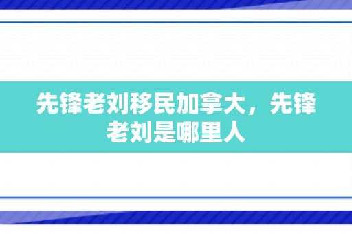先锋老刘移民加拿大，先锋老刘是哪里人